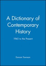 Dictionary Of Contemporary History 1945 to Present
