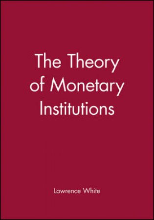 Theory Of Monetary Institutions by White Lawrence