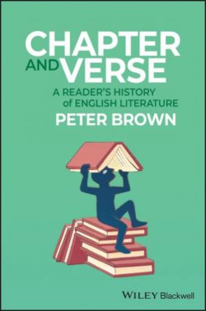 Chapter and Verse: A Readers History of English Literature by Peter Brown