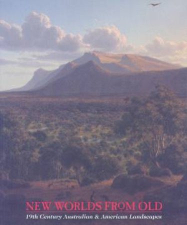 New Worlds From Old: 19th Century Australian And American Landscapes by Various