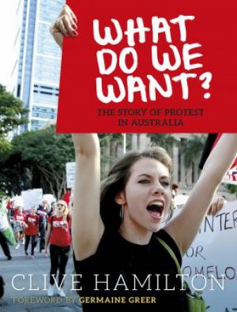 What do We Want?: The Story Of Protest In Australia by Clive Hamilton 