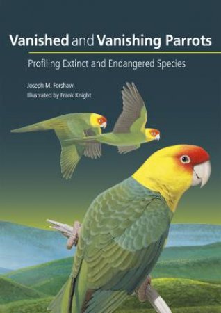 Vanished And Vanishing Parrots by Joseph Forshaw & Frank Knight