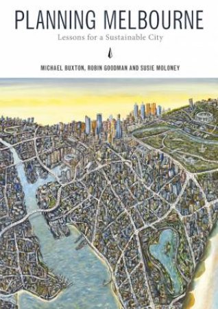 Planning Melbourne: Lessons For A Sustainable City by Michael Buxton & Robin Goodman & Susie Moloney