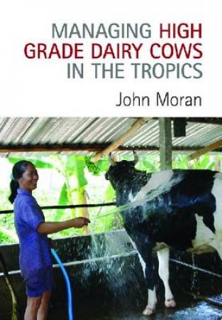 Managing High Grade Dairy Cows in the Tropics by John Moran