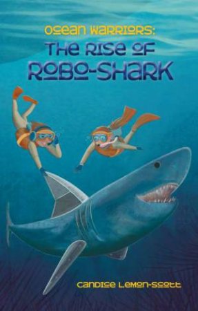 Ocean Warriors: The Rise Of Robo-Shark by Candice Lemon-Scott