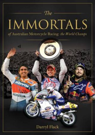 The Immortals of Australian Motorcycle Racing: The World Champs by Darryl Flack
