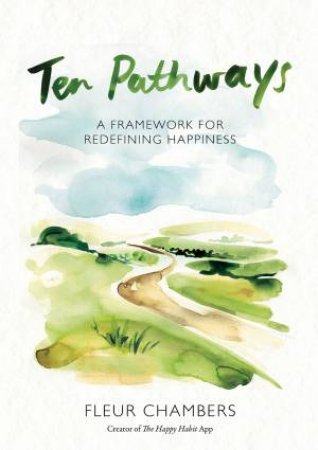 Ten Pathways: A Framework For Redefining Happiness by Fleur Chambers