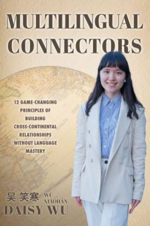 Multilingual Connectors: 12 game changing principles of build cross continental relationships without language mastery by DAISY WU