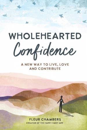 Wholehearted Confidence: A New Way to Live, Love and Contribute by FLEUR CHAMBERS
