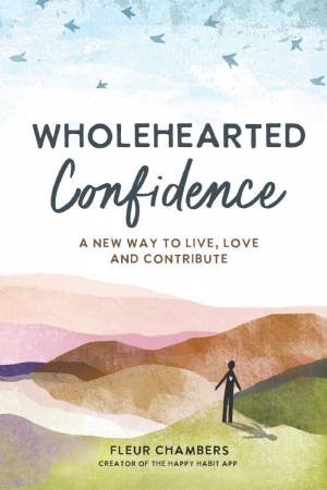 Wholehearted Confidence: A New Way to Live, Love and Contribute by FLEUR CHAMBERS