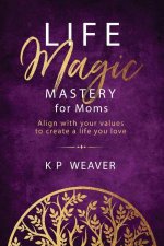 Life Magic Mastery for Moms Align with your values to create a life you love
