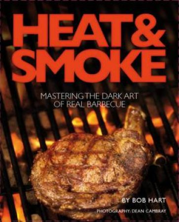 Heat And Smoke: Mastering The Dark Art Of Real Barbecue