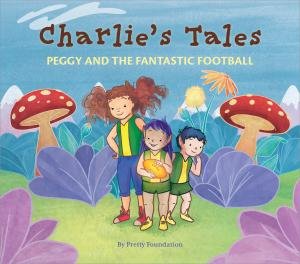 Charlie’s Tales: Peggy And The Fantastic Football by Pretty Foundation