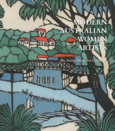 Modern Australian Women Artists by Andre Harkness & Anne Gray & Caroline Jordan & Juliana Hooper