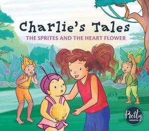Charlie's Tales: The Sprites And The Heart Flower by Pretty Foundation