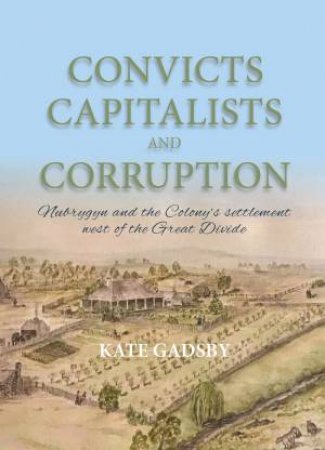 Convicts Capitalists And Corruption by Kate Gadsby