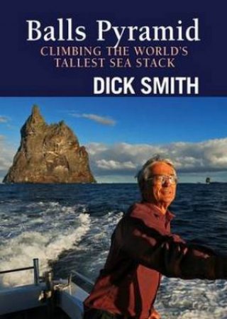 Balls Pyramid: Climbing The World's Tallest Sea Stack by Dick Smith