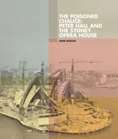 Poisoned Chalice: Peter Hall And The Sydney Opera House by Anne Watson