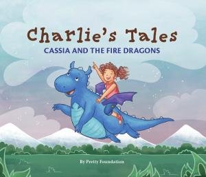 Charlie’s Tales: Cassia And The Fire Dragons by Pretty Foundation