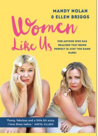 Women Like Us: Feeling Overwhelmed, Overworked, Overweight And Over It? by Ellen Briggs & Mandy Nolan