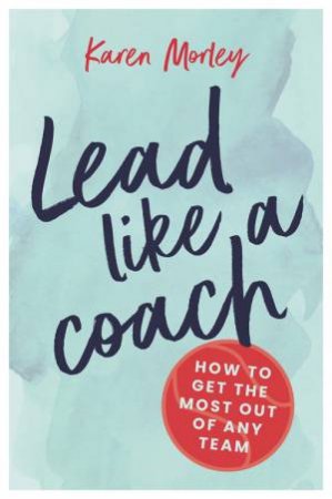Lead Like A Coach by Karen Morley