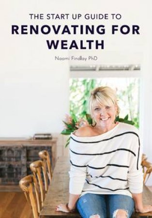 The Start Up Guide To Renovating For Wealth by Naomi Findlay