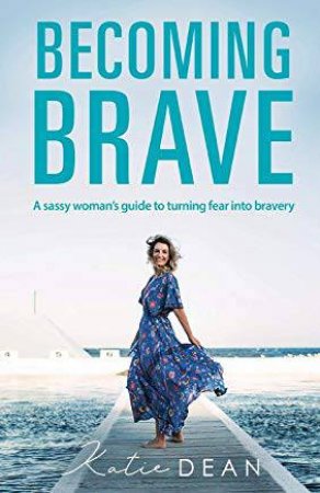 Becoming Brave: A Sassy Woman's Guide To Turning Fear Into Bravery? by Katie Dean