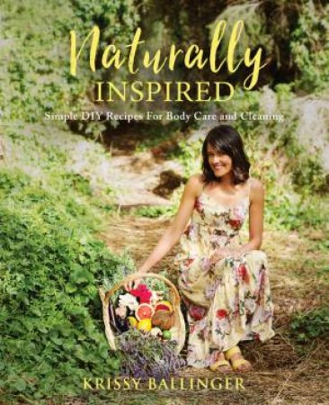 Naturally Inspired: Simple Diy Recipes For Body Care And Cleaning by Krissy Ballinger