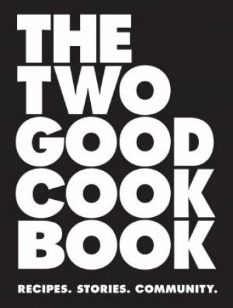 Two Good Cook Book: Recipes. Stories. Community. by Various