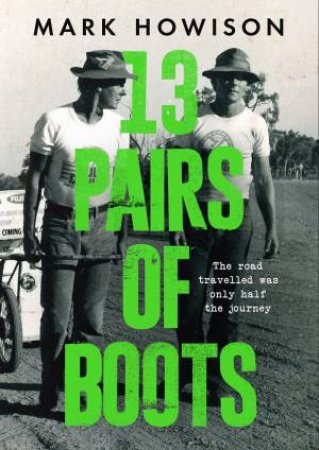 13 Pairs Of Boots: The Road Travelled Was Only Half The Journey by Mark Howison