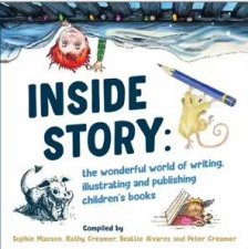 Inside Story The Wonderful World Of Writing Illustrating And Publishing Childrens Books