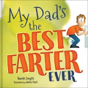 My Dad Is The Best Farter Ever by Bambi Smyth & James Hart
