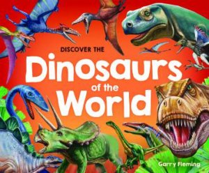 Discover The Dinosaurs Of The World (2021 Updated Edition) by Garry Fleming