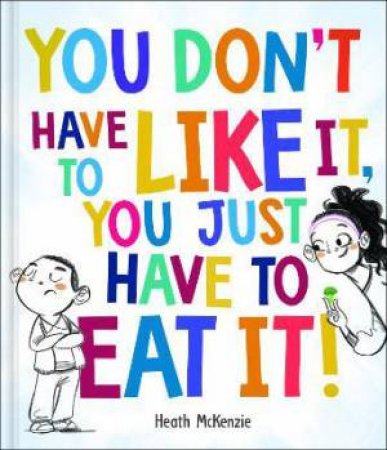 You Don't Have To Like It You Just Have To Eat It by Heath McKenzie