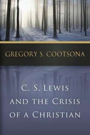 C. S. Lewis and the Crisis of a Christian by Gregory S. Cootsona