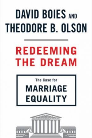 Redeeming the Dream: The Case for Marriage Equality by David Boies & Theodore B Olsen 