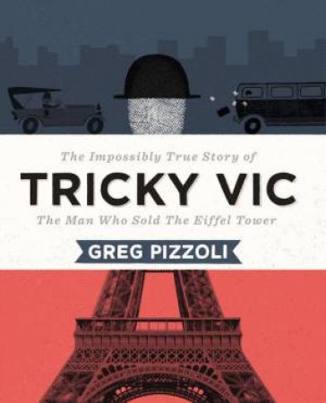 Tricky Vic: The Impossibly True Story of the Man Who Sold the Eiffel Tower by Greg Pizzoli