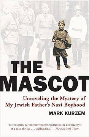 The Mascot: Unraveling the Mystery of My Jewish Father's Nazi Boyhood by Mark Kurzem