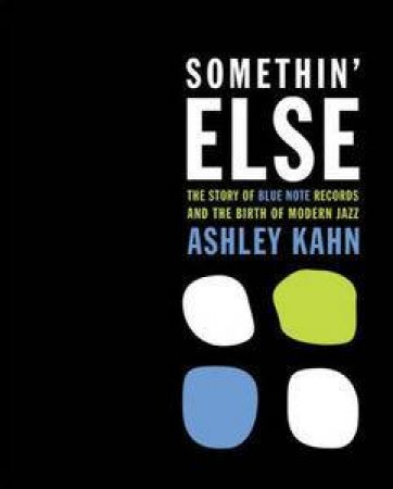 Somethin' Else: The Story of Blue Note Records and the Birth of Modern Jazz by Ashley Kahn
