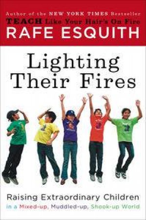 Lighting Their Fires: Raising Extraordinary Children in a Mixed-up, Muddled-up, Shook-up World by Rafe Esquith