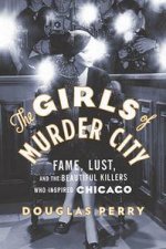 The Girls of Murder City Fame Lust and the Beautiful Killers Who Inspired Chicago