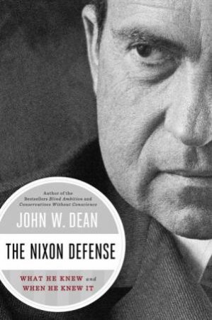 The Nixon Defense: What He Knew and When He Knew It by John W Dean