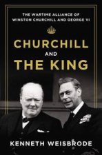 Churchill and the King The Wartime Alliance of Winston Churchill and George VI