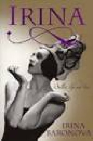 Irina: Ballet, Life And Love by Irina Baronova