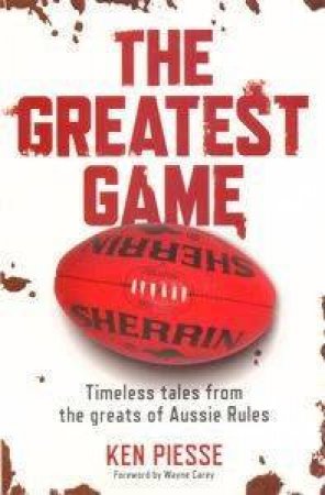The Greatest Game: Timeless Tales From The Greats Of Aussie Rules by Ken Piesse