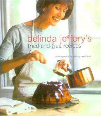 Belinda Jeffery's Tried-And-True Recipes by Belinda Jeffery