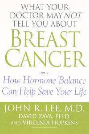 What Your Doctor May Not Tell You About Breast Cancer by Dr John R Lee & David Zava & Virginia Hopkins