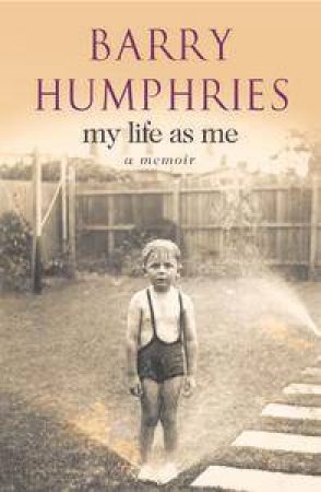 Barry Humphries: My Life As Me: A Memoir by Barry Humphries