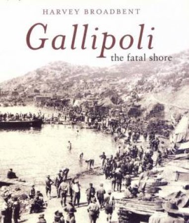 Gallipoli: The Fatal Shore by Harvey Broadbent