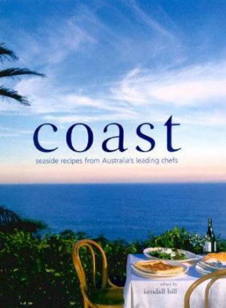 Coast: Seaside Recipes From Australia's Leading Chefs by Kendall Hill